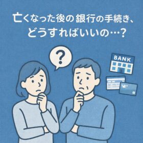 亡くなった後の銀行の手続きって・・？
